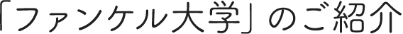 「ファンケル大学」のご紹介