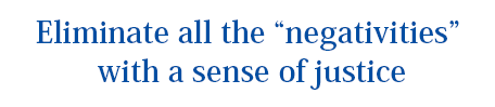 Eliminate all the “negativities” with a sense of justice