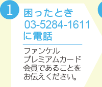 1.困ったとき#9990番に電話　ファンケル プレミアムカード会員であることをお伝えください。