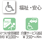福祉・安心：駆けつけ安否確認（ご自宅）¥3000〜　介護サービス送迎¥350〜/Km