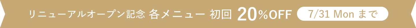 リニューアルオープン記念各メニュー初回20％OFF　7/31Monまで