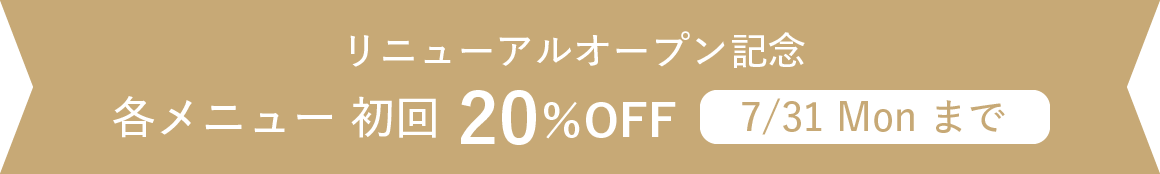リニューアルオープン記念各メニュー初回20％OFF　7/31Monまで