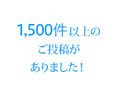 1,500件以上のご投稿がありました！