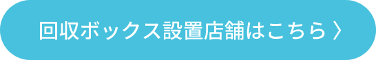 回収ボックス設置店舗はこちら 〉