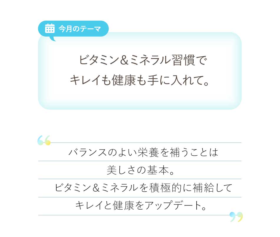 今月のテーマ ビタミン&ミネラル習慣でキレイも健康も手に入れて。