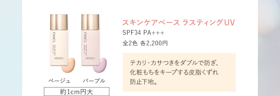 スキンケアベースラスティングUV SPF34 PA+++ 全2色 各2,200円テカリ·カサつきをダブルで防ぎ、化粧もちをキープする皮脂くずれ防止下地。ベージュ パープル 約1cm円大