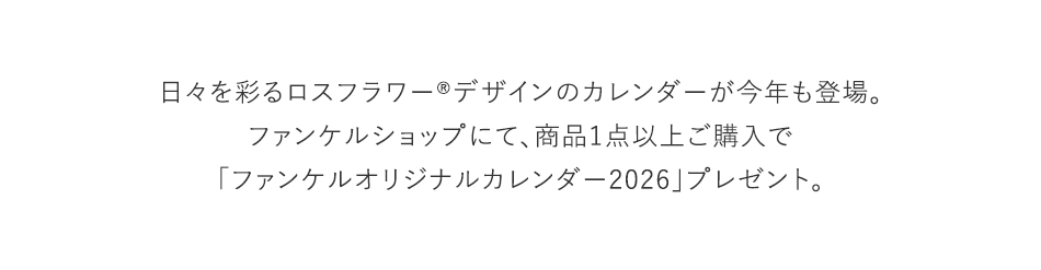 日々を彩るロスフラワー®デザインのカレンダーが今年も登場。ファンケルショップにて、商品1点以上ご購入で「ファンケルオリジナルカレンダー2026」プレゼント。