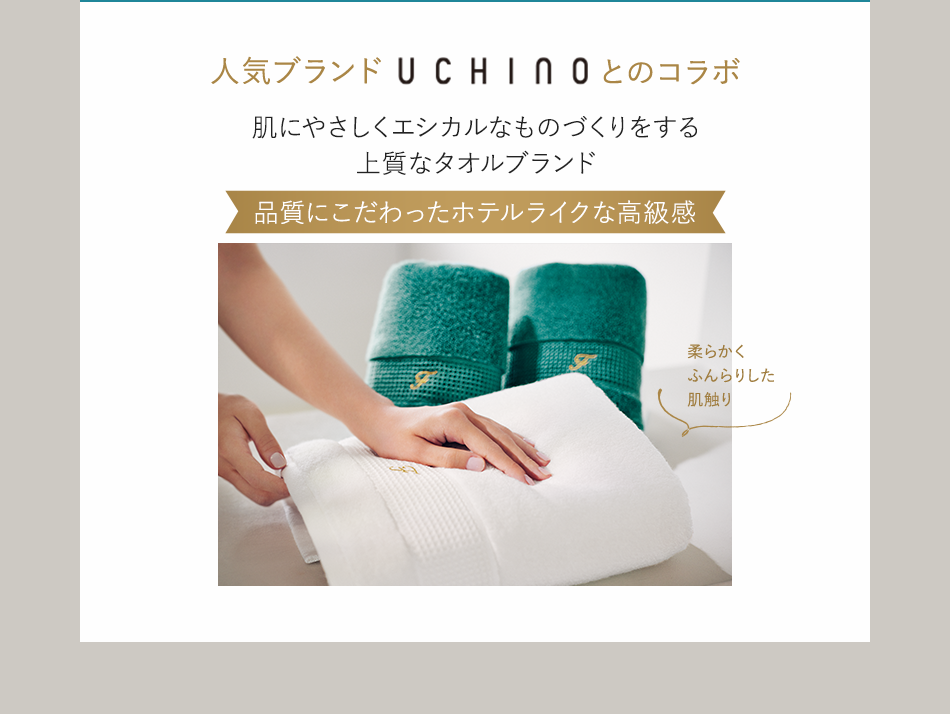 人気ブランドUCHINOとのコラボ肌にやさしくエシカルなものづくりをする上質なタオルブランド品質にこだわったホテルライクな高級感