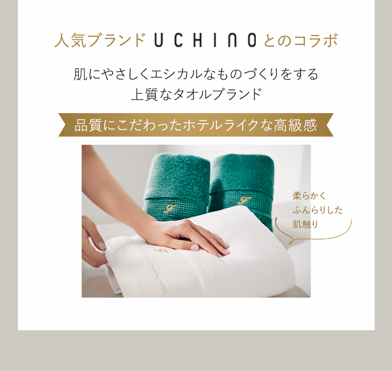 人気ブランドUCHINOとのコラボ肌にやさしくエシカルなものづくりをする上質なタオルブランド品質にこだわったホテルライクな高級感