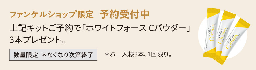ファンケルショップ限定 予約受付中 上記キットご予約で「ホワイトフォースCパウダー」3本プレゼント。数量限定 *なくなり次第終了 *お一人様3本、1回限り。