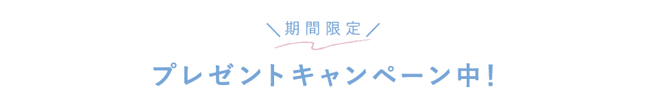 期間限定 プレゼントキャンペーン中！