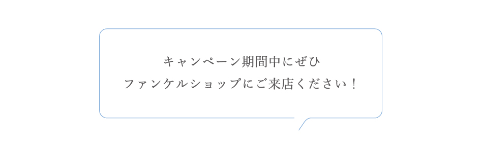 キャンペーン期間中にぜひファンケルショップにご来店ください！
