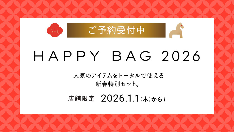 ご予約受付中 HAPPY BAG 2026 人気のアイテムをトータルで使える新春特別セット。店舗限定2026.1.1(木)から!