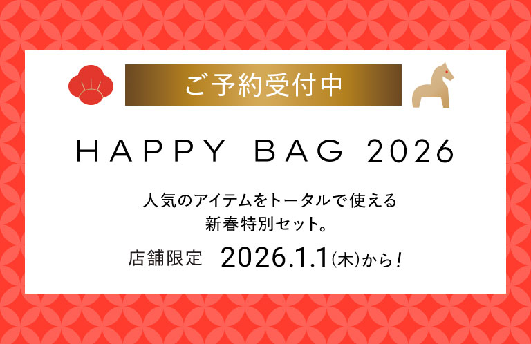ご予約受付中 HAPPY BAG 2026 人気のアイテムをトータルで使える新春特別セット。店舗限定2026.1.1(木)から!