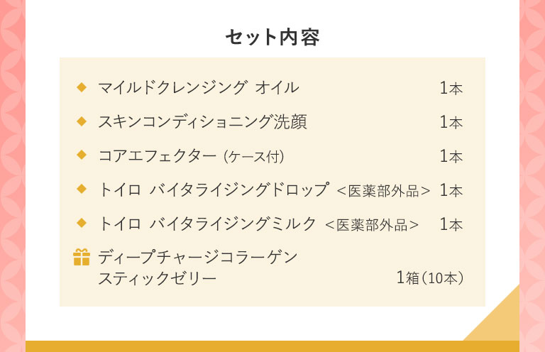 セット内容 BC化粧液1本 BC乳液1本 アドバンスト ビューティ コンセントレート1本 BC ナイトインテンシヴクリーム1本 ギ ディープチャージコラーゲンスティックゼリー1箱(10本)