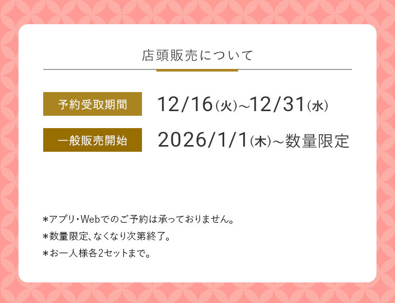 店頭販売について 予約受取期間12/16(火)~12/31(水) 一般販売開始 2026/1/1(木)~数量限定 お取り扱い店舗一覧はこちら