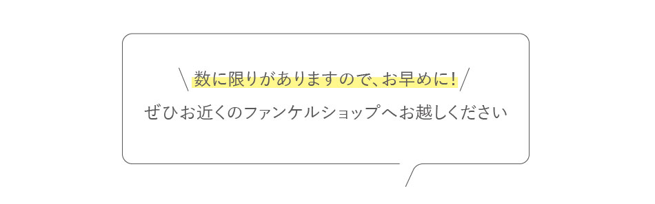 数に限りがありますので、お早めに!ぜひお近くのファンケルショップへお越しください