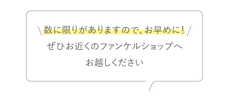 数に限りがありますので、お早めに!ぜひお近くのファンケルショップへお越しください
