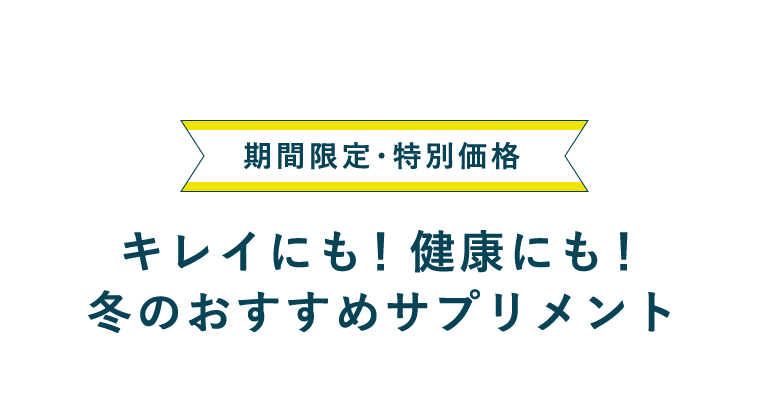 期間限定・特別価格 キレイにも！健康にも！冬のおすすめサプリメント