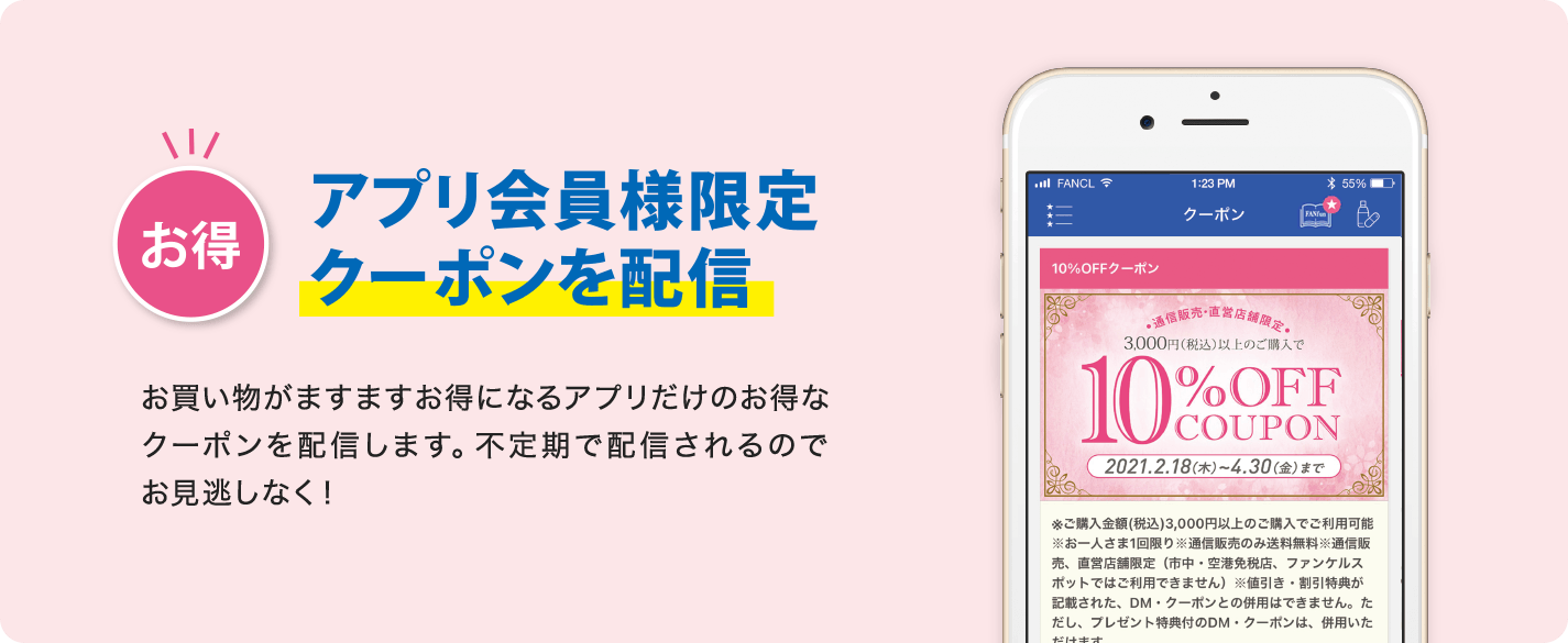 お得 アプリ会員様限定クーポンを配信 お買い物がますますお得になるアプリだけのお得なクーポンを配信します。不定期で配信されるのでお見逃しなく!