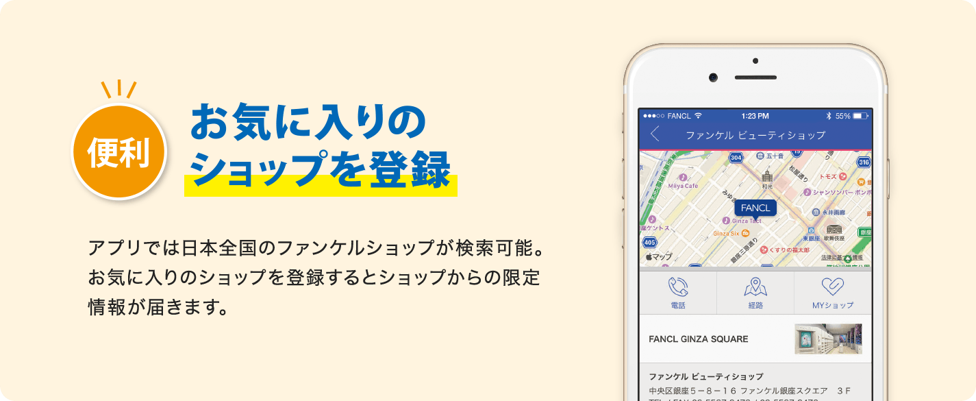 便利 お気に入りのショップを登録 アプリでは日本全国のファンケルショップが検索可能。お気に入りのショップを登録するとショップからの限定情報が届きます。
