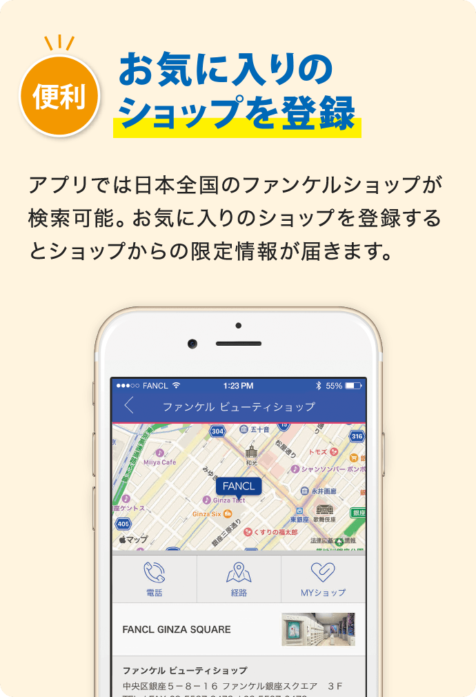 便利 お気に入りのショップを登録 アプリでは日本全国のファンケルショップが検索可能。お気に入りのショップを登録するとショップからの限定情報が届きます。
