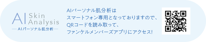 AIパーソナル肌分析は スマートフォン専用となっておりますので、 QRコードを読み取って、 ファンケルメンバーズアプリにアクセス！