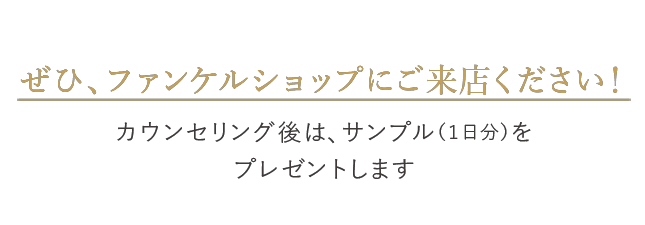 ぜひ、ファンケルショップにご来店ください！カウンセリング後は、サンプル（1日分）をプレゼントします