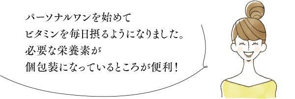 パーソナルワンを始めてビタミンを毎日摂るようになりました。必要な栄養素が個包装になっているところが便利！