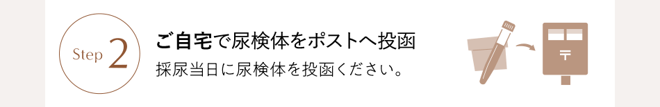 Step2 ご自宅で尿検体をポストへ投函 採尿当日に尿検体を投函ください。