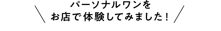 パーソナルワンをお店で体験してみました！