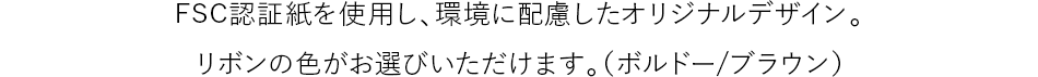 FSC認証紙を使用し、環境に配慮したオリジナルデザイン。リボンの色がお選びいただけます。（ボルドー/ブラウン）