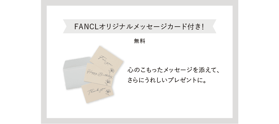 FANCLオリジナルメッセージカード付き！ 無料 心のこもったメッセージを添えて、さらにうれしいプレゼントに。