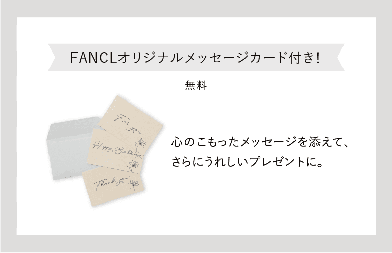 FANCLオリジナルメッセージカード付き！ 無料 心のこもったメッセージを添えて、さらにうれしいプレゼントに。