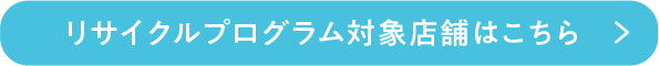 リサイクルプログラム対象店舗はこちら